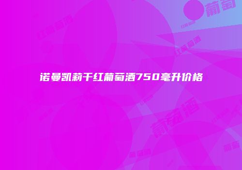 诺曼凯莉干红葡萄酒750毫升价格