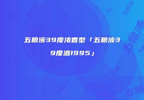 五粮液39度浓香型「五粮液39度酒1995」