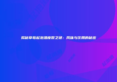 揭秘草莓起泡酒度数之谜：风味与饮用的秘密