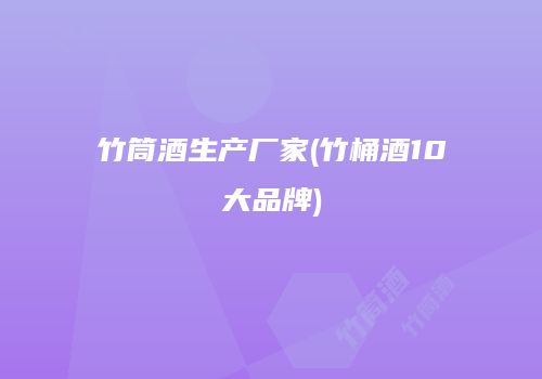 竹筒酒生产厂家(竹桶酒10大品牌)