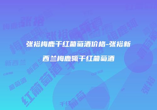 张裕梅鹿干红葡萄酒价格-张裕新西兰梅鹿辄干红葡萄酒