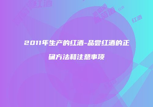 2011年生产的红酒-品尝红酒的正确方法和注意事项