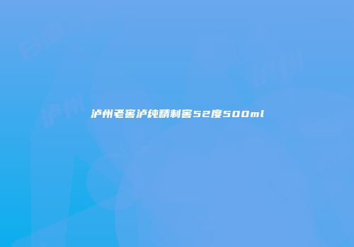 泸州老窖泸纯精制窖52度500ml