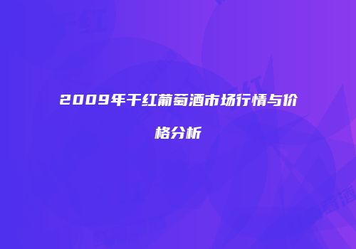 2009年干红葡萄酒市场行情与价格分析