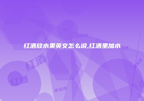 红酒放水果英文怎么说,红酒里加水
