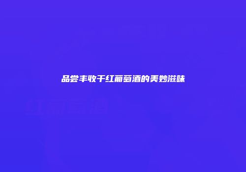 品尝丰收干红葡萄酒的美妙滋味