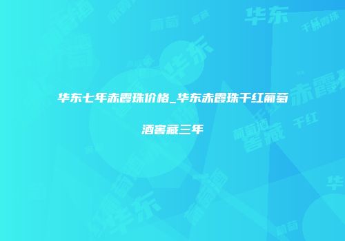 华东七年赤霞珠价格_华东赤霞珠干红葡萄酒窖藏三年