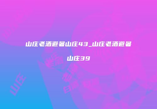 山庄老酒避暑山庄43_山庄老酒避暑山庄39