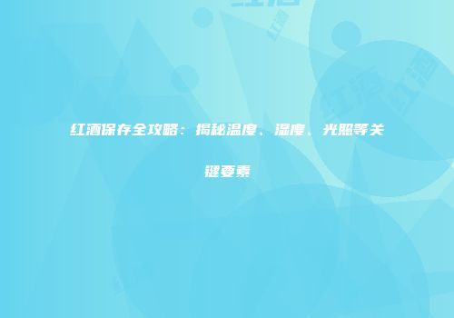 红酒保存全攻略：揭秘温度、湿度、光照等关键要素