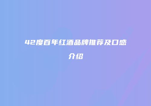 42度百年红酒品牌推荐及口感介绍