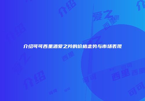 介绍可可西里酒爱之羚的价格走势与市场表现