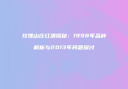 玫瑰山庄红酒探秘：1998年品种解析与2013年问题探讨