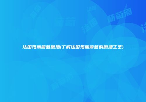 法国玛丽葡萄酿酒(了解法国玛丽葡萄的酿酒工艺)