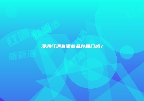 澳洲红酒有哪些品种和口感？