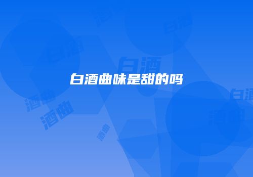 白酒曲味是甜的吗