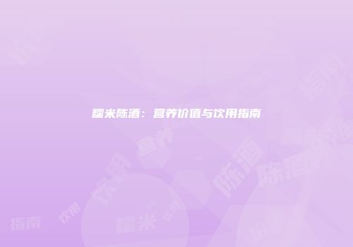 糯米陈酒：营养价值与饮用指南