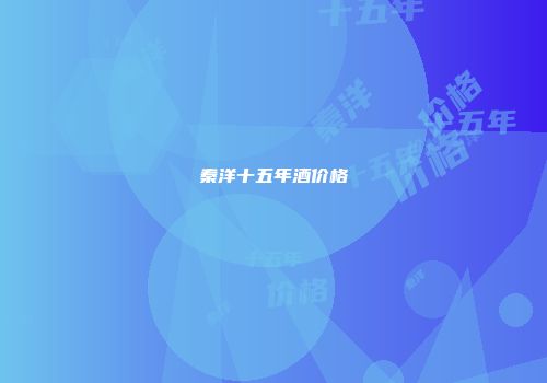 秦洋十五年酒价格
