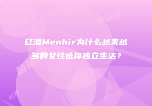 红酒Menhir为什么越来越多的女性选择独立生活？