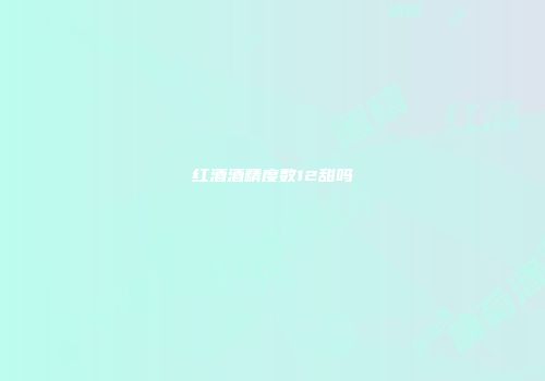 红酒酒精度数12甜吗