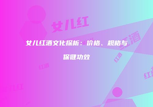 女儿红酒文化探析：价格、规格与保健功效