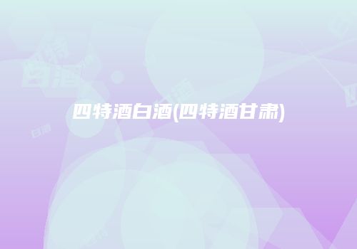 四特酒白酒(四特酒甘肃)