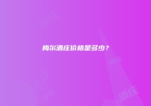 梅尔酒庄价格是多少？