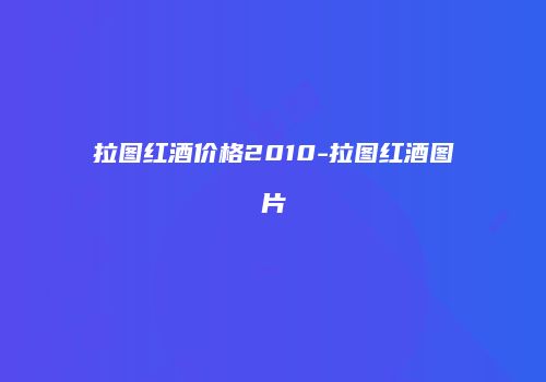 拉图红酒价格2010-拉图红酒图片