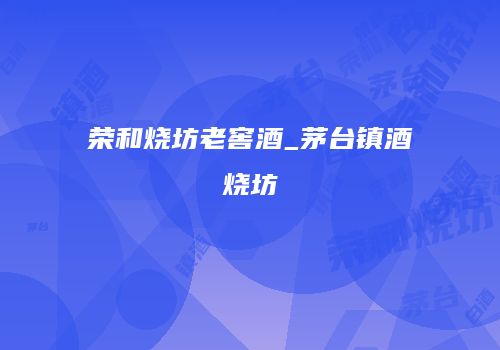 荣和烧坊老窖酒_茅台镇酒烧坊