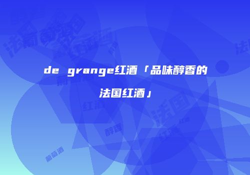 de grange红酒「品味醇香的法国红酒」