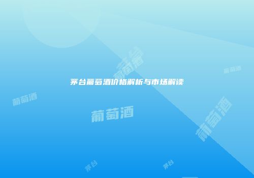茅台葡萄酒价格解析与市场解读