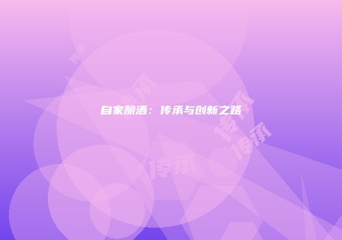 自家酿酒：传承与创新之路