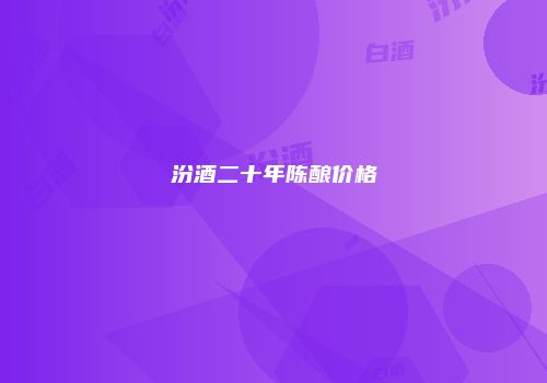 汾酒二十年陈酿价格