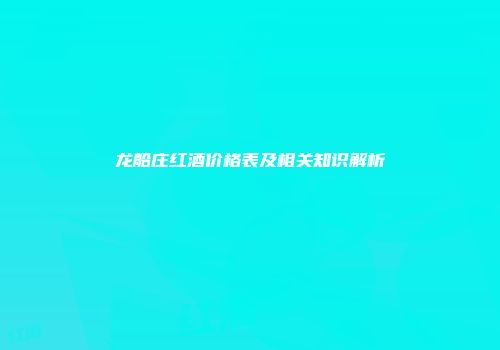 龙船庄红酒价格表及相关知识解析