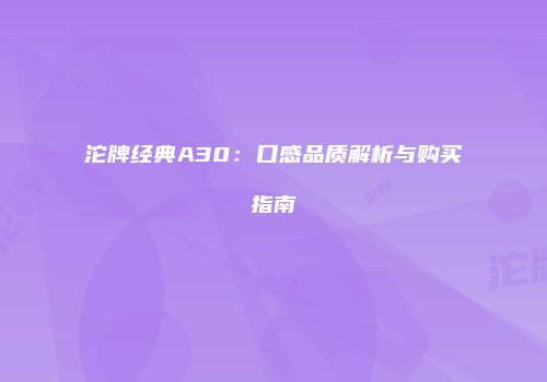沱牌经典A30：口感品质解析与购买指南