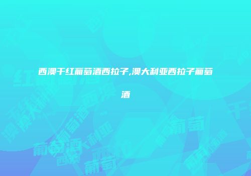 西澳干红葡萄酒西拉子,澳大利亚西拉子葡萄酒