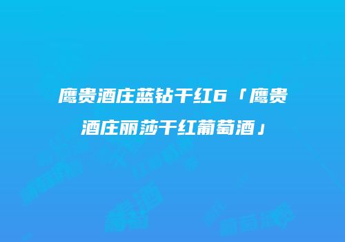 鹰贵酒庄蓝钻干红6「鹰贵酒庄丽莎干红葡萄酒」