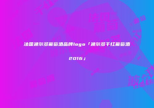 法国波尔多葡萄酒品牌logo「波尔多干红葡萄酒2016」