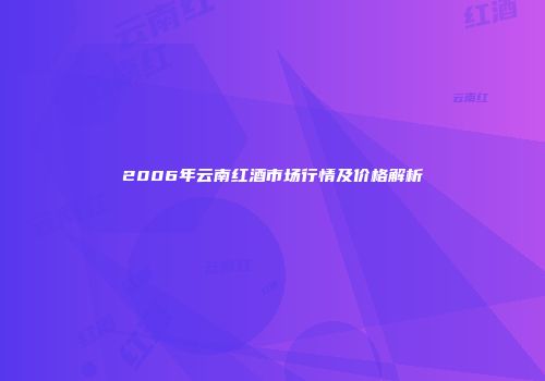 2006年云南红酒市场行情及价格解析