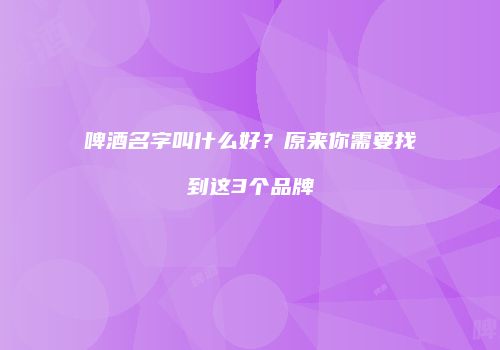 啤酒名字叫什么好？原来你需要找到这3个品牌