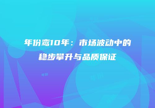 年份鸾10年：市场波动中的稳步攀升与品质保证