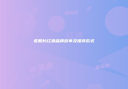 老船长红酒品牌故事及推荐款式