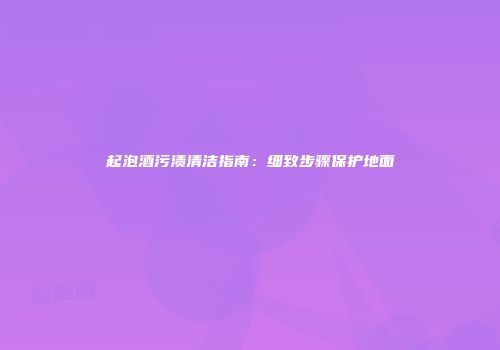 起泡酒污渍清洁指南：细致步骤保护地面