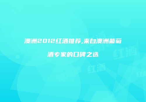 澳洲2012红酒推荐,来自澳洲葡萄酒专家的口碑之选
