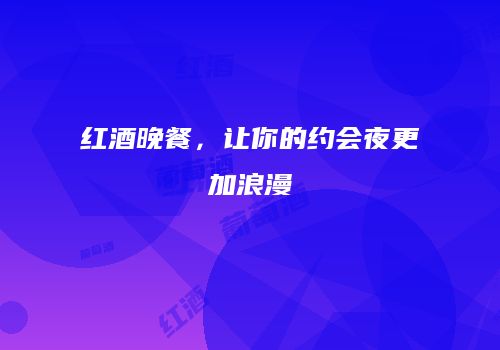 红酒晚餐，让你的约会夜更加浪漫