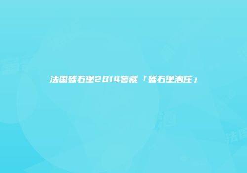 法国砾石堡2014窖藏「砾石堡酒庄」