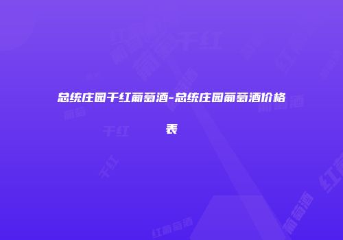 总统庄园干红葡萄酒-总统庄园葡萄酒价格表