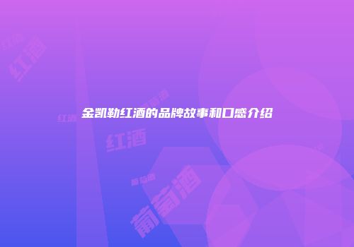 金凯勒红酒的品牌故事和口感介绍
