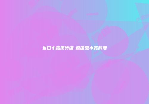 进口小麦黑啤酒-德国黑小麦啤酒