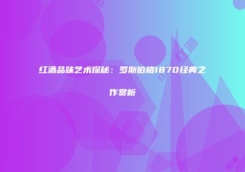 红酒品味艺术探秘：罗斯伯格1870经典之作赏析