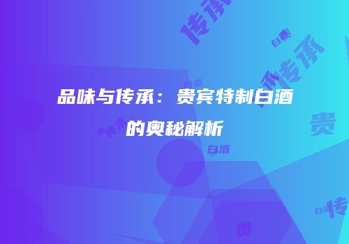 品味与传承：贵宾特制白酒的奥秘解析